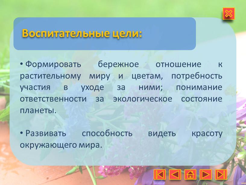 Воспитательные цели: Формировать бережное отношение к растительному миру и цветам, потребность участия в уходе за ними; понимание ответственности за экологическое состояние планеты