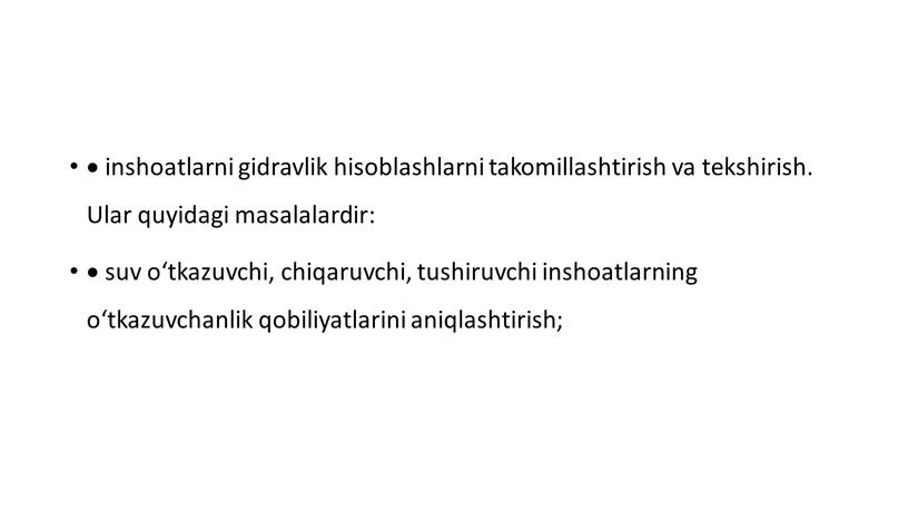 Ular quyidagi masalalardir:  suv o‘tkazuvchi, chiqaruvchi, tushiruvchi inshoatlarning o‘tkazuvchanlik qobiliyatlarini aniqlashtirish;