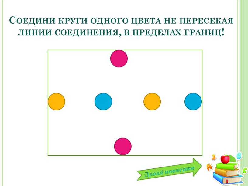 Давай проверим Соедини круги одного цвета не пересекая линии соединения, в пределах границ!