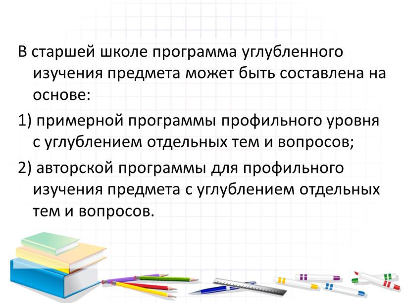 В старшей школе программа углубленного изучения предмета может быть составлена на основе: 1) примерной программы профильного уровня с углублением отдельных тем и вопросов; 2) авторской…