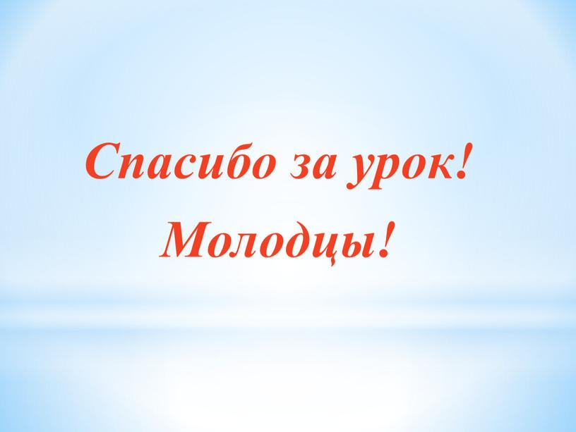 Спасибо за урок! Молодцы!