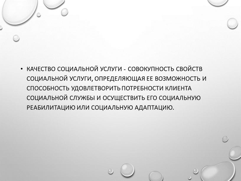 Качество социальной услуги - совокупность свойств социальной услуги, определяющая ее возможность и способность удовлетворить потребности клиента социальной службы и осуществить его социальную реабилитацию или социальную…