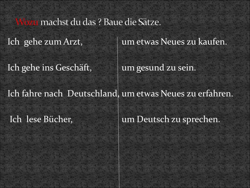 Wozu machst du das ? Baue die Sätze