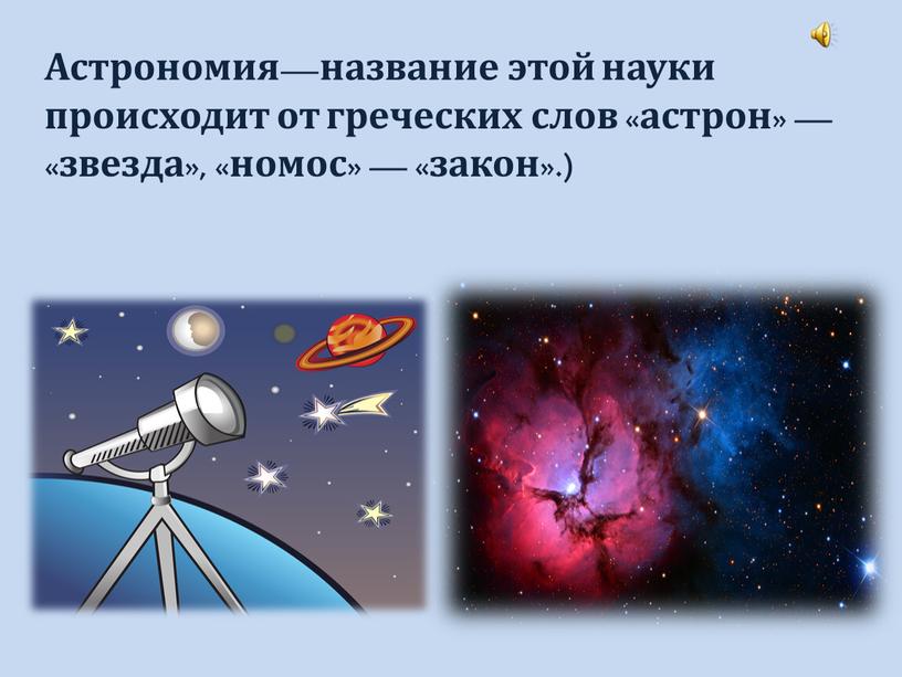Астрономия—название этой науки происходит от греческих слов «астрон» — «звезда», «номос» — «закон»
