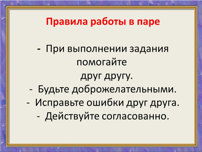 Правила работы в паре - При выполнении задания помогайте друг другу