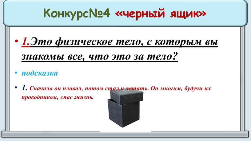 Конкурс№4 «черный ящик» 1.Это физическое тело, с которым вы знакомы все, что это за тело? подсказка 1