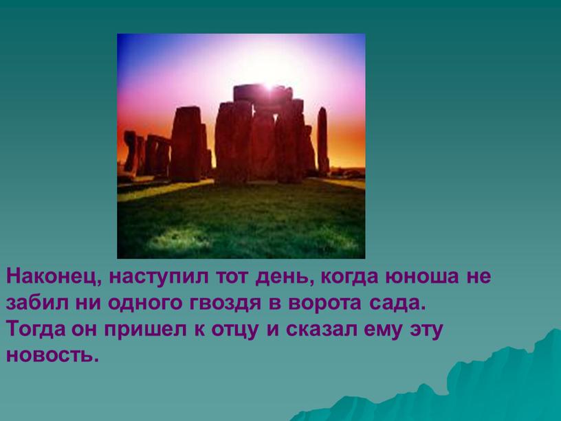 Наконец, наступил тот день, когда юноша не забил ни одного гвоздя в ворота сада