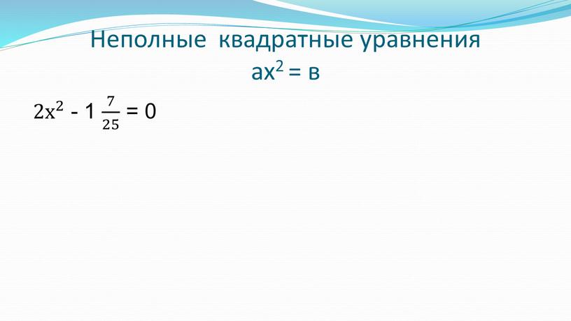 Неполные квадратные уравнения ах2 = в 2х 2 2х 2х 2 2 2х 2 - 1 7 25 7 7 25 25 7 25 =…