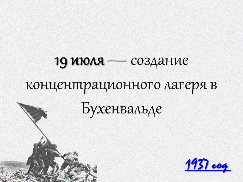 1937 год 19 июля — создание концентрационного лагеря в Бухенвальде