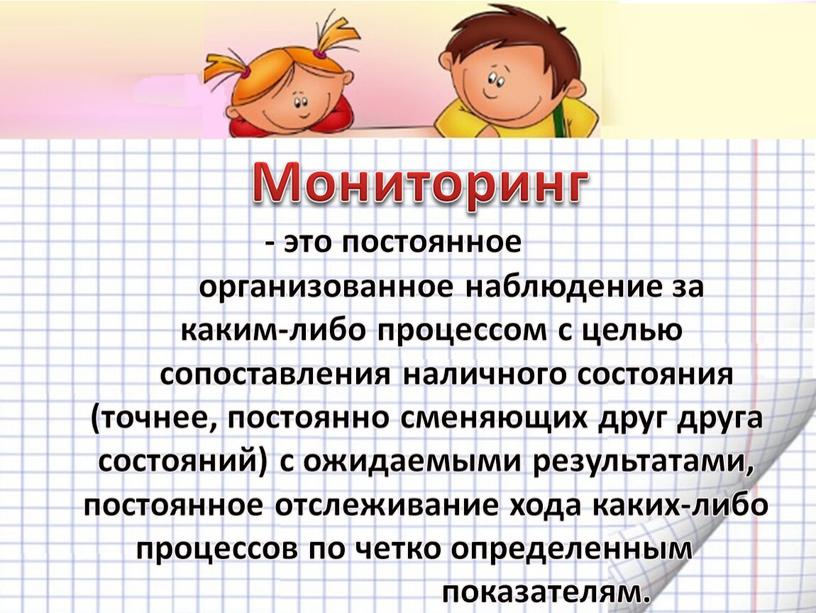 Мониторинг - это постоянное организованное наблюдение за каким-либо процессом с целью сопоставления наличного состояния (точнее, постоянно сменяющих друг друга состояний) с ожидаемыми результатами, постоянное отслеживание…