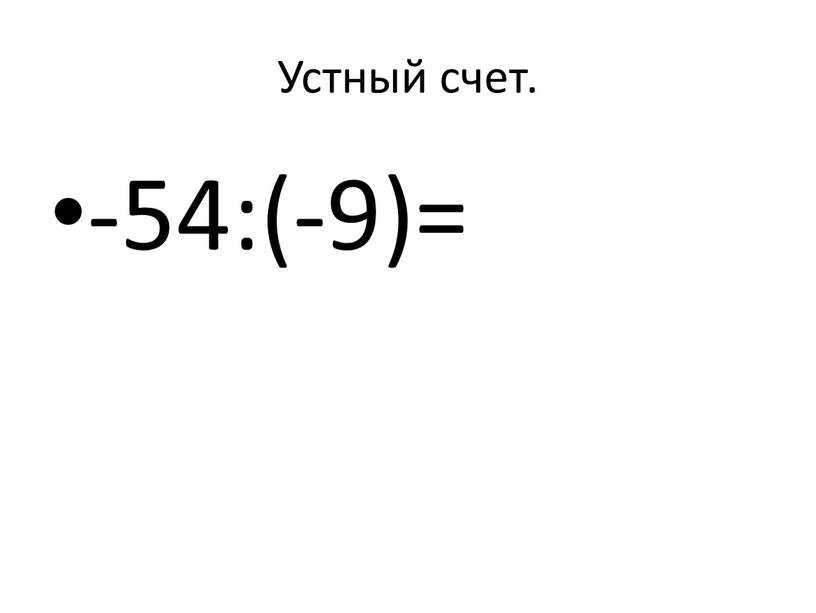 Устный счет. -54:(-9)=