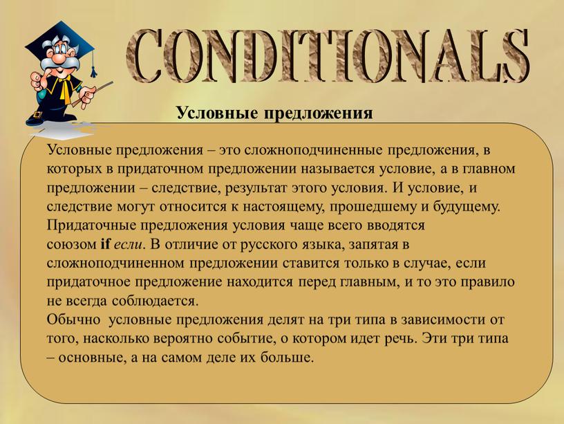 CONDITIONALS Условные предложения – это сложноподчиненные предложения, в которых в придаточном предложении называется условие, а в главном предложении – следствие, результат этого условия