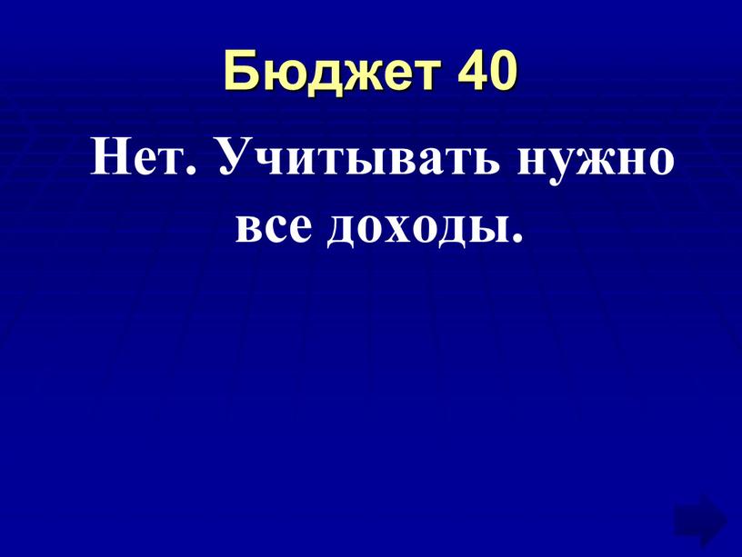 Бюджет 40 Нет. Учитывать нужно все доходы