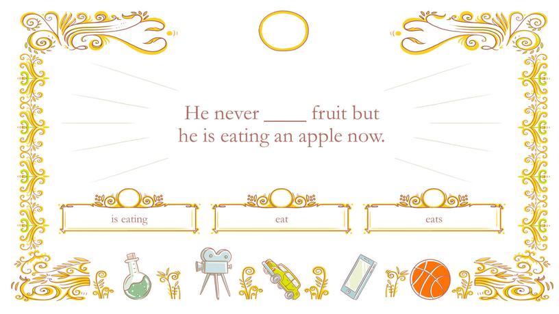 He never ____ fruit but he is eating an apple now