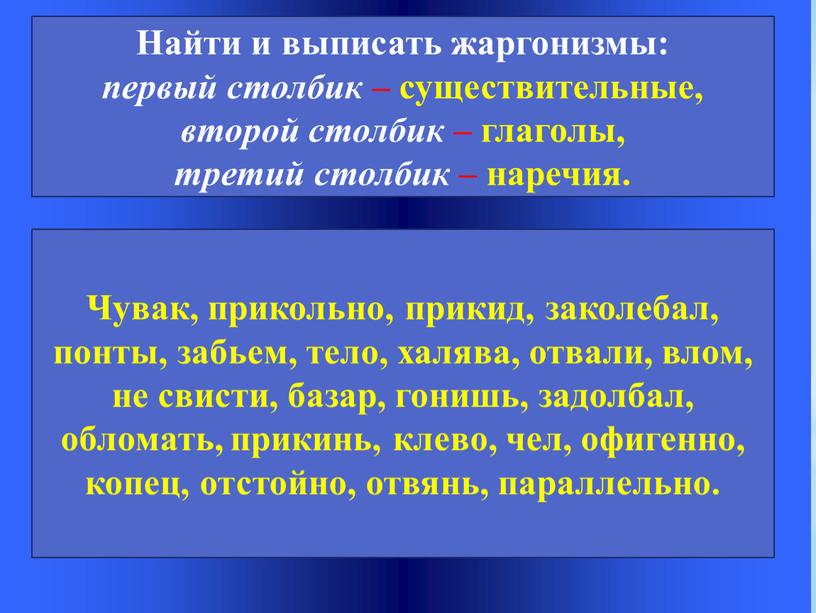 Найти и выписать жаргонизмы: первый столбик – существительные, второй столбик – глаголы, третий столбик – наречия