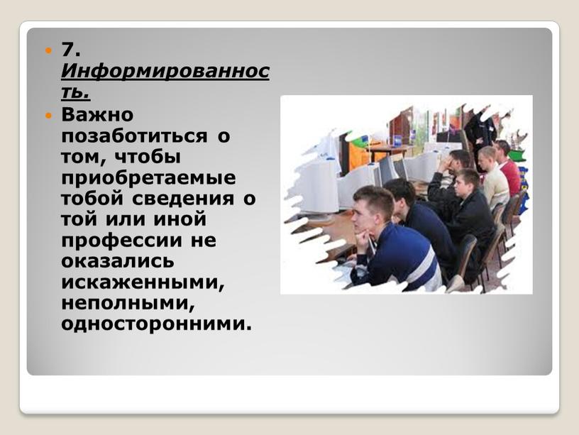 Информированность. Важно позаботиться о том, чтобы приобретаемые тобой сведения о той или иной профессии не оказались искаженными, неполными, односторонними