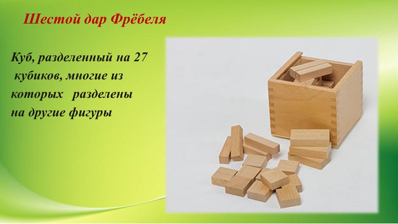 Шестой дар Фрёбеля Куб, разделенный на 27 кубиков, многие из которых разделены на другие фигуры