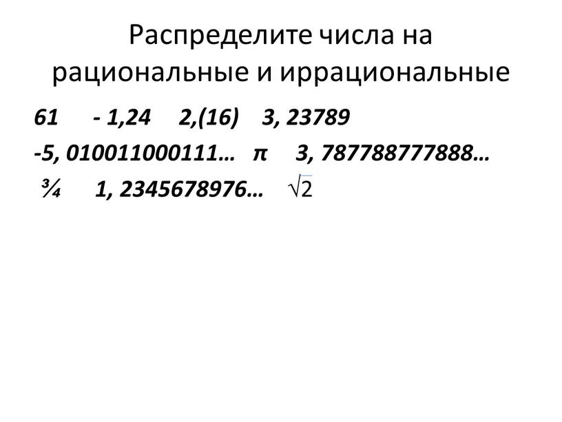 Распределите числа на рациональные и иррациональные 61 - 1,24 2,(16) 3, 23789 -5, 010011000111… π 3, 787788777888… ¾ 1, 2345678976… √ 2