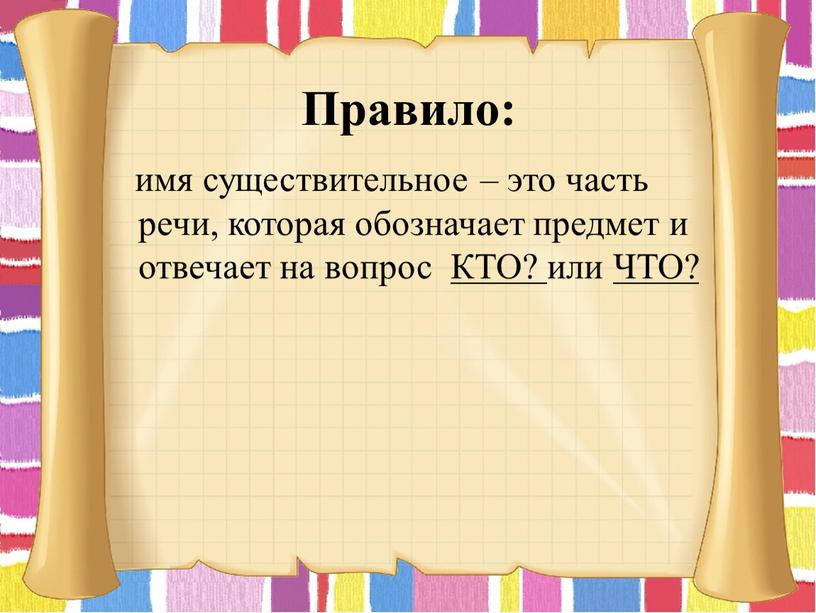 Правило: имя существительное – это часть речи, которая обозначает предмет и отвечает на вопрос