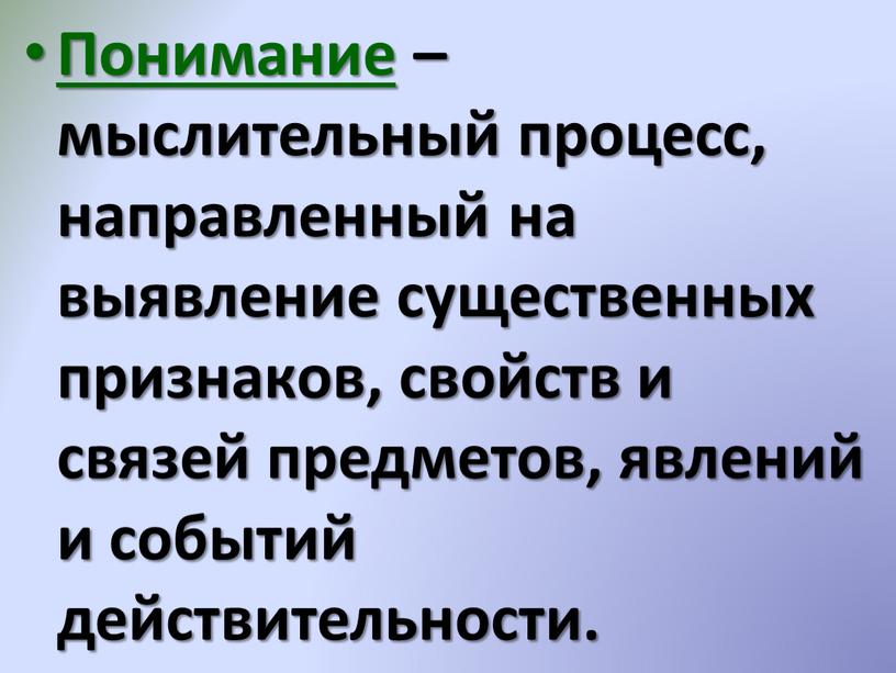 Понимание – мыслительный процесс, направленный на выявление существенных признаков, свойств и связей предметов, явлений и событий действительности