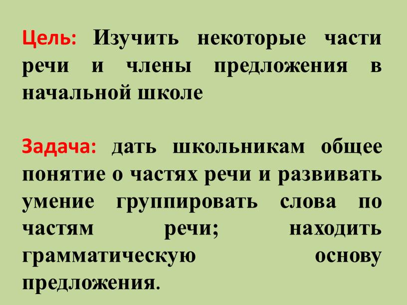 Цель: Изучить некоторые части речи и члены предложения в начальной школе