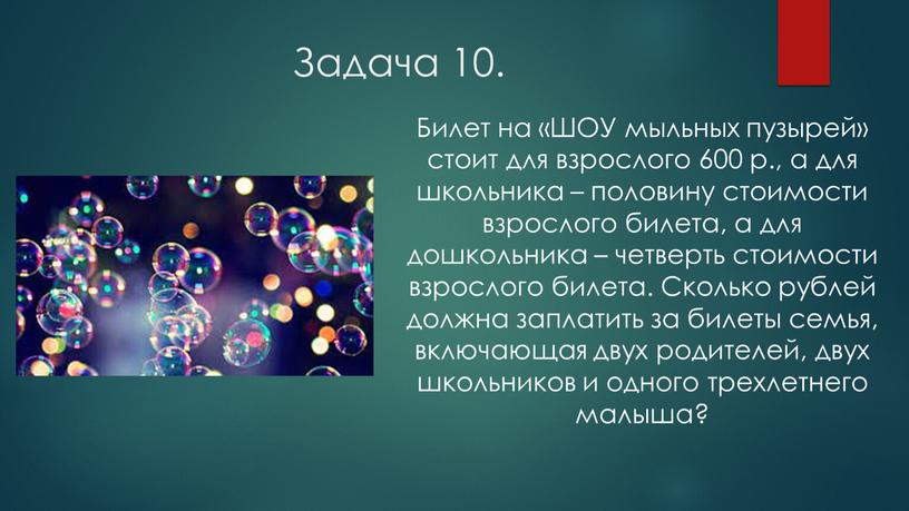 Задача 10. Билет на «ШОУ мыльных пузырей» стоит для взрослого 600 р