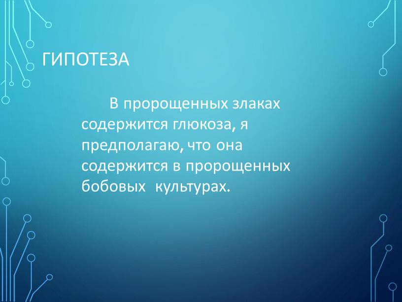 Гипотеза В пророщенных злаках содержится глюкоза, я предполагаю, что она содержится в пророщенных бобовых культурах