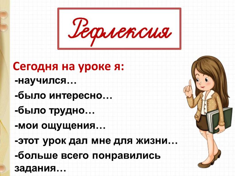 Сегодня на уроке я: -научился… -было интересно… -было трудно… -мои ощущения… -этот урок дал мне для жизни… -больше всего понравились задания…