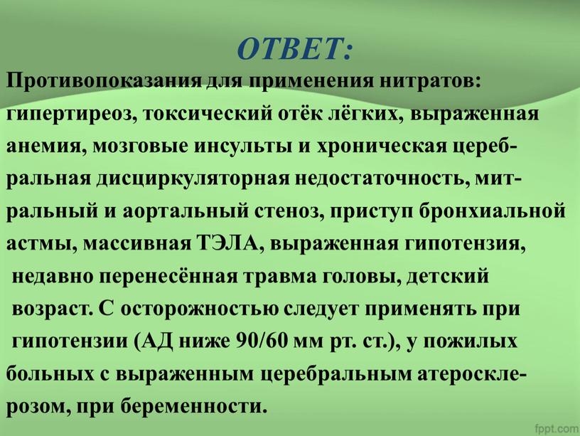 ОТВЕТ: Противопоказания для применения нитратов: гипертиреоз, токсический отёк лёгких, выраженная анемия, мозговые инсульты и хроническая цереб- ральная дисциркуляторная недостаточность, мит- ральный и аортальный стеноз, приступ…