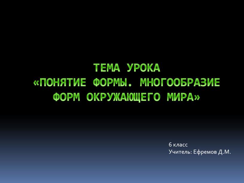 Тема урока «ПОНЯТИЕ ФОРМЫ. МНОГООБРАЗИЕ