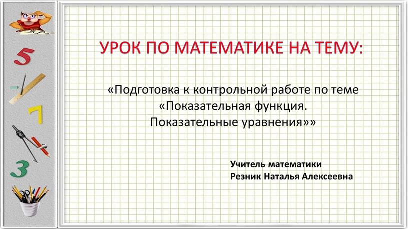 УРОК ПО МАТЕМАТИКЕ НА ТЕМУ: «Подготовка к контрольной работе по теме «Показательная функция