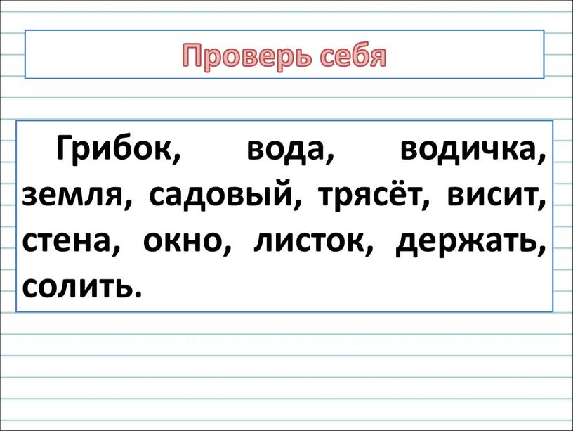 Проверь себя Грибок, вода, водичка, земля, садовый, трясёт, висит, стена, окно, листок, держать, солить