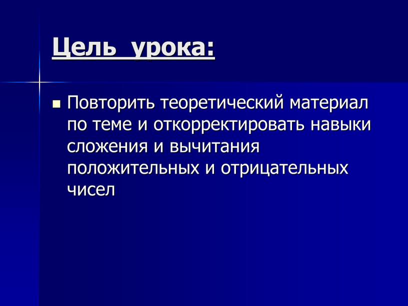 Цель урока: Повторить теоретический материал по теме и откорректировать навыки сложения и вычитания положительных и отрицательных чисел