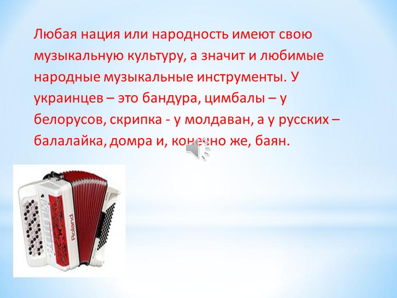 Любая нация или народность имеют свою музыкальную культуру, а значит и любимые народные музыкальные инструменты