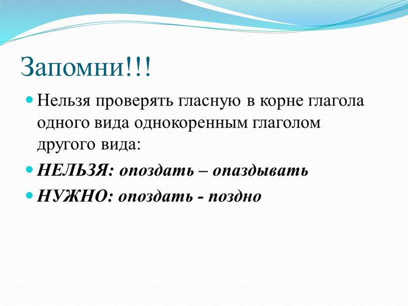 Запомни!!! Нельзя проверять гласную в корне глагола одного вида однокоренным глаголом другого вида: