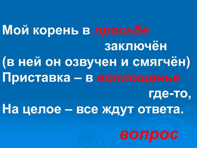 Мой корень в просьбе заключён (в ней он озвучен и смягчён)