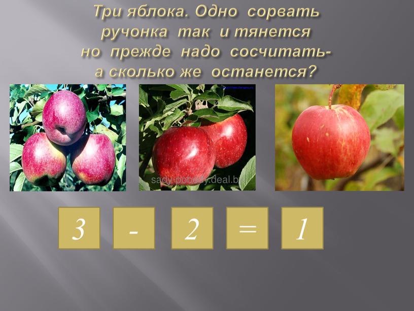 Три яблока. Одно сорвать ручонка так и тянется но прежде надо сосчитать- а сколько же останется? 3 - 2 = 1