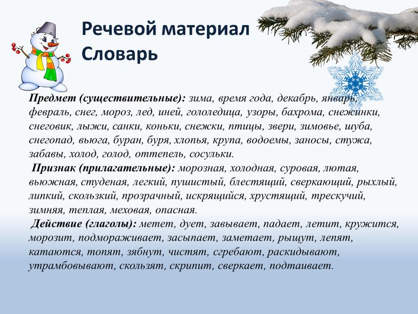 Предмет (существительные): зима, время года, декабрь, январь, февраль, снег, мороз, лед, иней, гололедица, узоры, бахрома, снежинки, снеговик, лыжи, санки, коньки, снежки, птицы, звери, зимовье, шуба,…