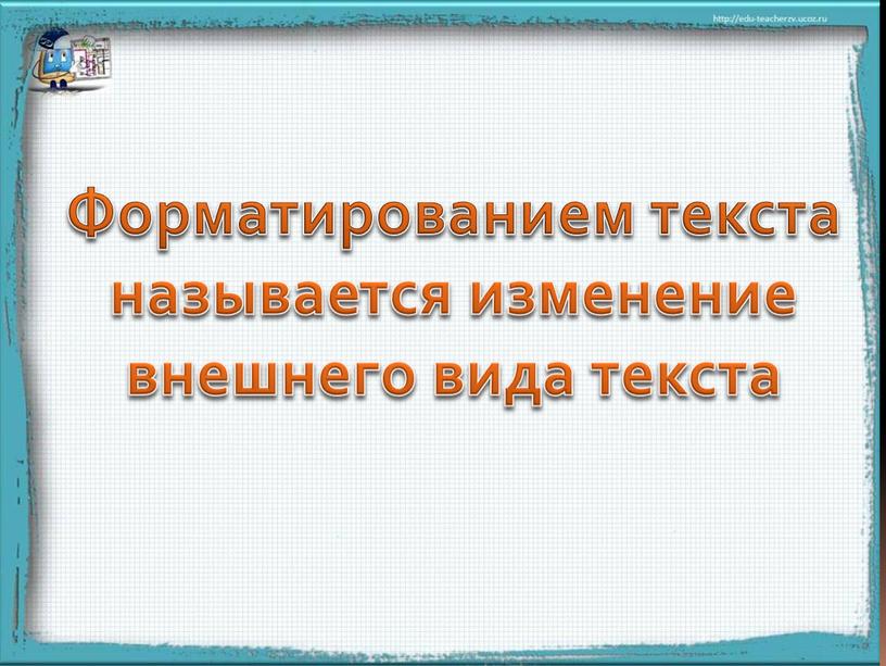 Форматированием текста называется изменение внешнего вида текста