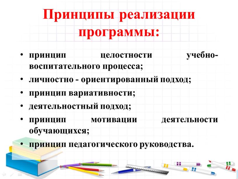 Принципы реализации программы: принцип целостности учебно-воспитательного процесса; личностно - ориентированный подход; принцип вариативности; деятельностный подход; принцип мотивации деятельности обучающихся; принцип педагогического руководства