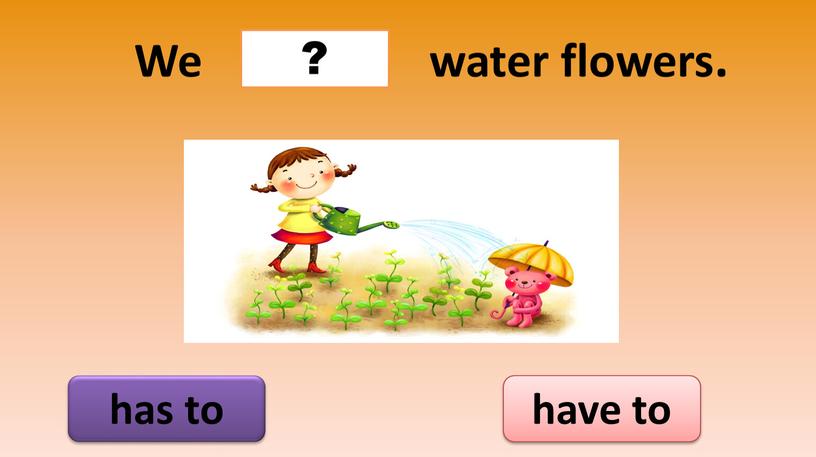 We water flowers