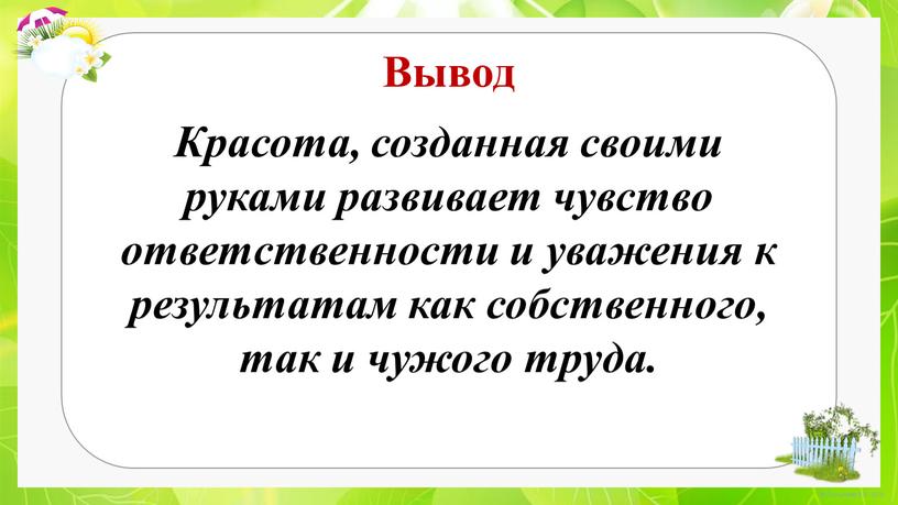 Вывод Красота, созданная своими руками развивает чувство ответственности и уважения к результатам как собственного, так и чужого труда