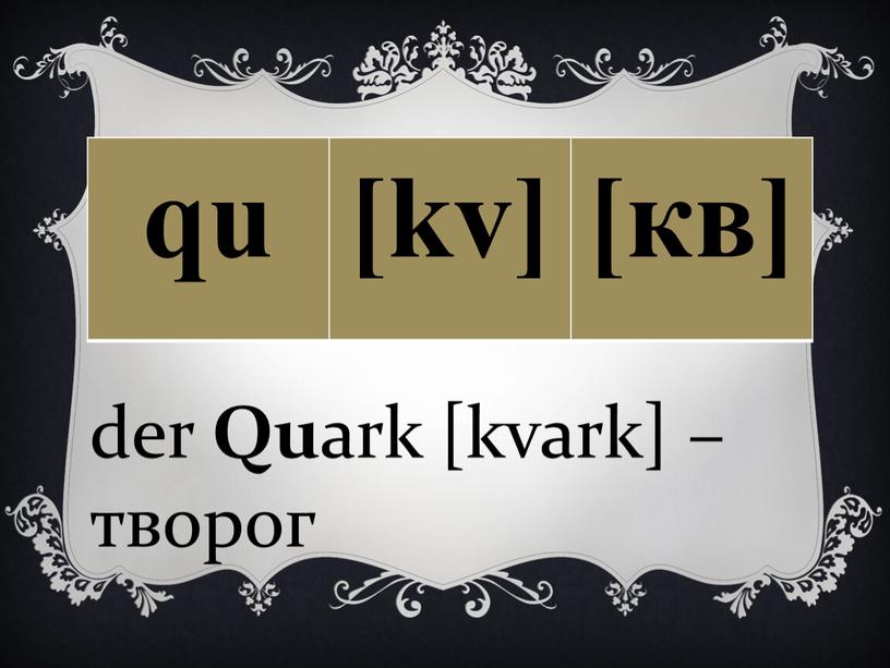 qu [kv] [кв] der Qu ark [kvark] – творог
