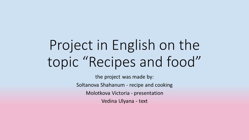 Project in English on the topic “Recipes and food” the project was made by: