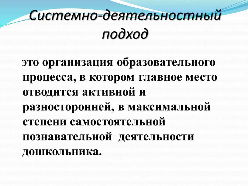 Системно-деятельностный подход это организация образовательного процесса, в котором главное место отводится активной и разносторонней, в максимальной степени самостоятельной познавательной деятельности дошкольника