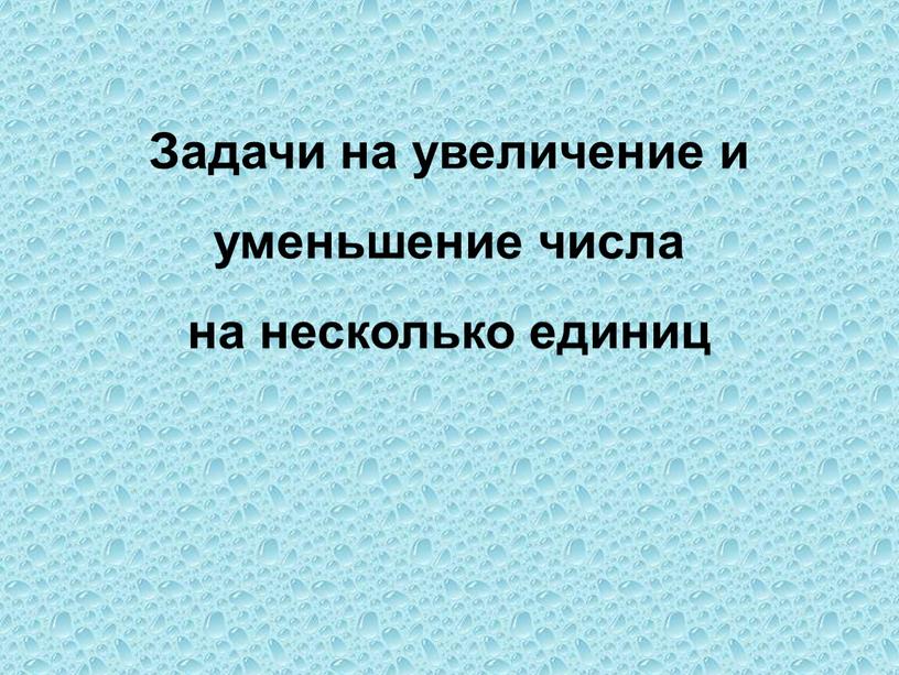 Задачи на увеличение и уменьшение числа на несколько единиц