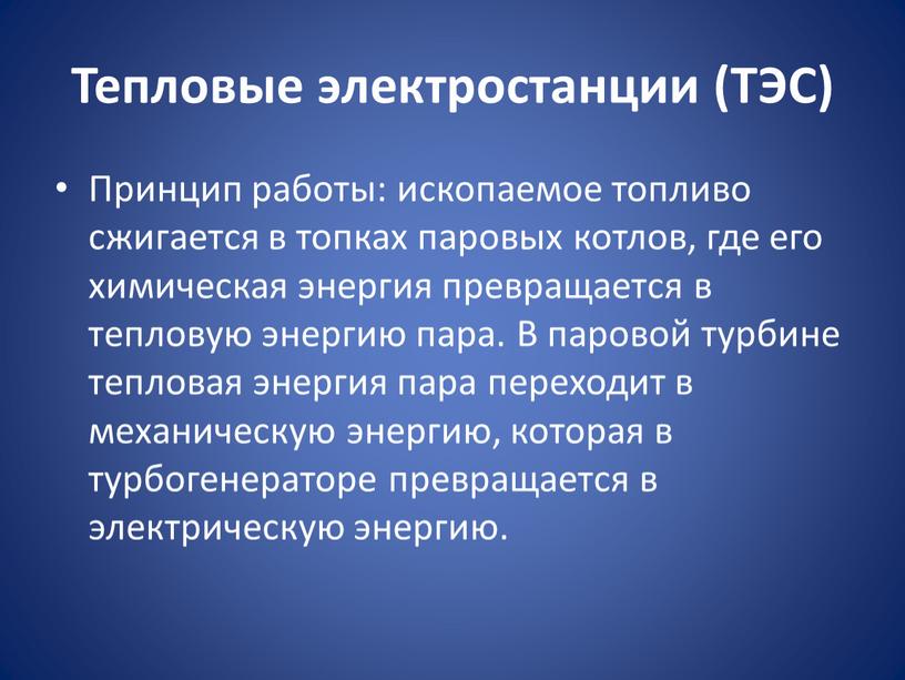 Тепловые электростанции (ТЭС) Принцип работы: ископаемое топливо сжигается в топках паровых котлов, где его химическая энергия превращается в тепловую энергию пара