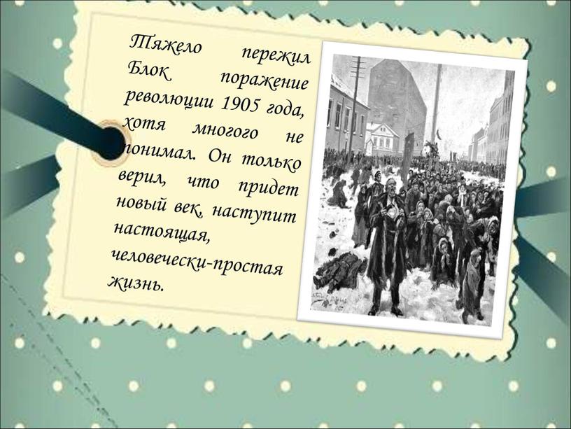 Тяжело пережил Блок поражение революции 1905 года, хотя многого не понимал