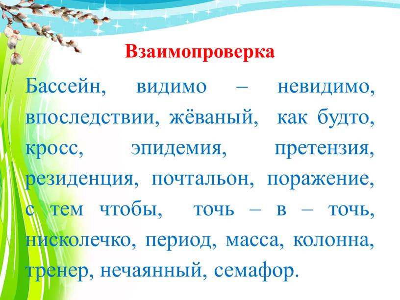 Взаимопроверка Бассейн, видимо – невидимо, впоследствии, жёваный, как будто, кросс, эпидемия, претензия, резиденция, почтальон, поражение, с тем чтобы, точь – в – точь, нисколечко, период,…