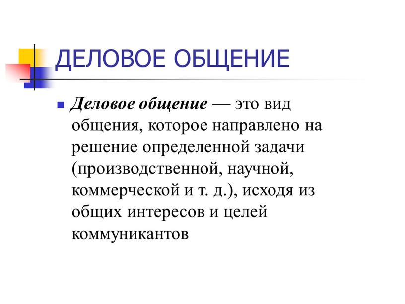 ДЕЛОВОЕ ОБЩЕНИЕ Деловое общение — это вид общения, которое направлено на решение определенной задачи (производственной, научной, коммерческой и т